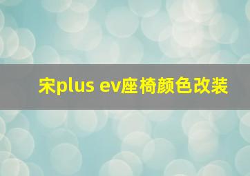 宋plus ev座椅颜色改装